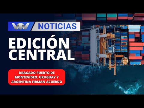 Edición Central 31/01 | Dragado Puerto de Montevideo: Uruguay y Argentina firman acuerdo