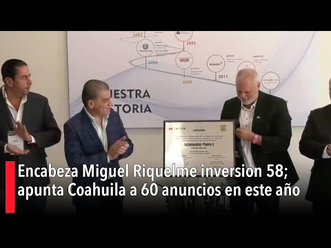 Encabeza Miguel Riquelme inversio?n 58; apunta Coahuila a 60 anuncios en este an?o