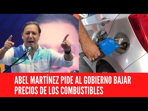 ABEL MARTÍNEZ PIDE AL GOBIERNO BAJAR PRECIOS DE LOS COMBUSTIBLES