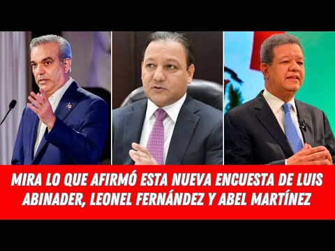 MIRA LO QUE AFIRMÓ ESTA NUEVA ENCUESTA DE LUIS ABINADER, LEONEL FERNÁNDEZ Y ABEL MARTÍNEZ