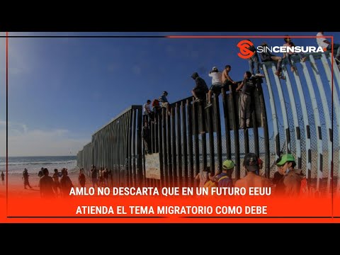 #AMLO no descarta que en un futuro #EEUU atienda el tema migratorio como debe