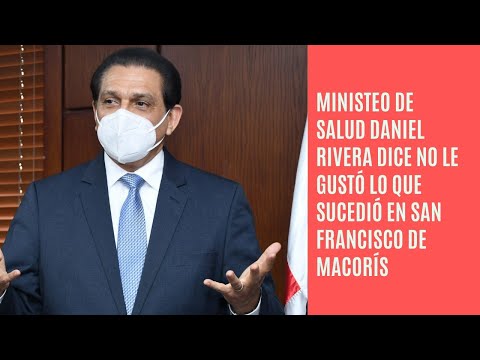 Ministro de Salud Daniel Rivera dice no le gustó lo que sucedió en San Francisco de Macorís