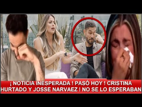 ¡ NOTICIA INESPERADA !  CRISTINA HURTADO Y JOSSE NARVAEZ  QUE PASÓ ? NADIE LO ESPERABA !