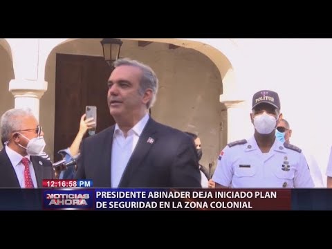 Presidente Abinader deja iniciado Plan de Seguridad en la Zona Colonial