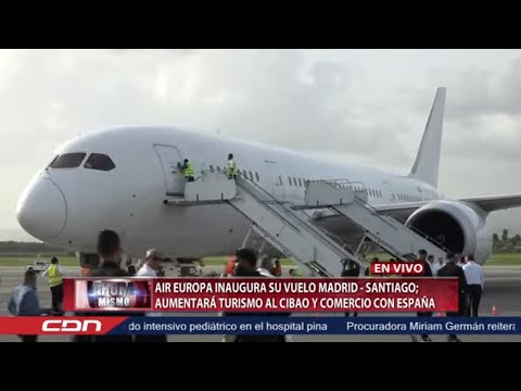 CDN en Vivo | AIR Europa inaugura su vuelo Madrid-Santiago; aumentará turismo al Cibao