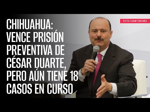 Chihuahua: Vence prisión preventiva de César Duarte, pero aún tiene 18 casos en curso