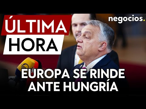 ÚLTIMA HORA | Europa se rinde ante Hungría: Orbán levanta el veto a Ucrania a cambio de los fondos