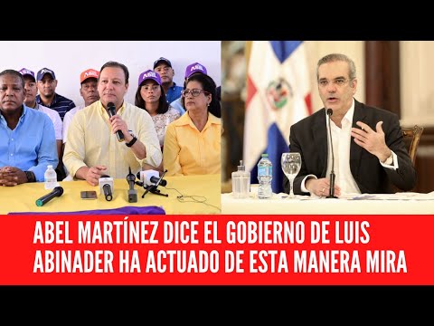 ABEL MARTÍNEZ DICE EL GOBIERNO DE LUIS ABINADER HA ACTUADO DE ESTA MANERA MIRA
