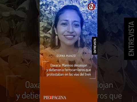 #Oaxaca: #Marinos desalojan y detienen a #ferrocarrileros que protestaban en las vías del tren