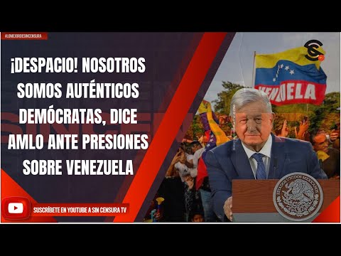 ¡DESPACIO! NOSOTROS SOMOS AUTÉNTICOS DEMÓCRATAS, DICE AMLO ANTE PRESIONES SOBRE VENEZUELA