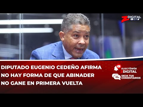 Diputado Eugenio Cedeño afirma no hay forma de que Abinader no gane en primera vuelta