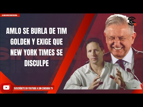 AMLO SE BURLA DE TIM GOLDEN Y EXIGE QUE NEW YORK TIMES SE DISCULPE