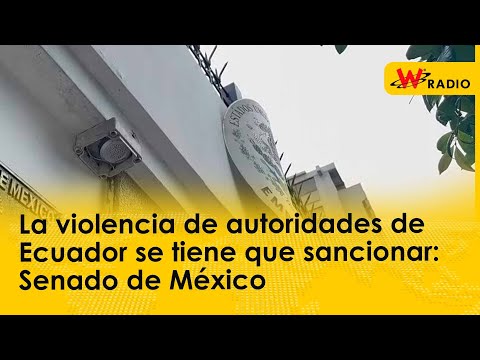 La violencia de autoridades de Ecuador se tiene que sancionar: Senado de México