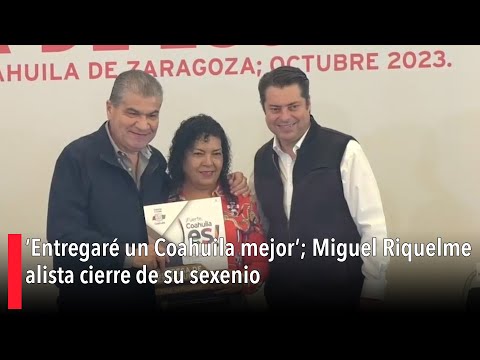 ‘Entregare? un Coahuila mejor’; Miguel Riquelme alista cierre de su sexenio