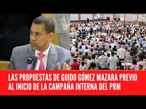 LAS PROPUESTAS DE GUIDO GÓMEZ MAZARA PREVIO AL INICIO DE LA CAMPAÑA INTERNA DEL PRM