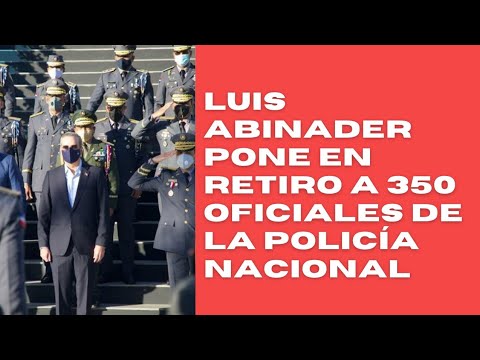 Presidente Luis Abinader pone en retiro 350 oficiales de la Policía Nacional