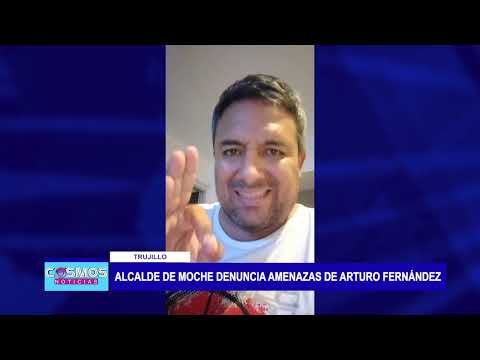 Trujillo: Alcalde de Moche denuncia amenazas de Arturo Fernández