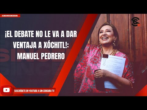 ¡EL DEBATE NO LE VA A DAR VENTAJA A XÓCHITL!: MANUEL PEDRERO