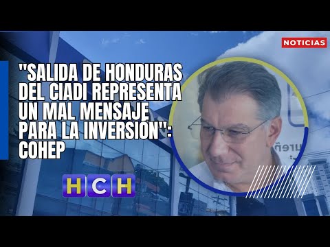 Salida de Honduras del CIADI representa un mal mensaje para la inversión: Cohep