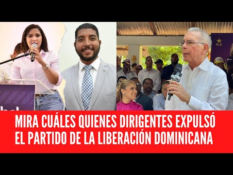 MIRA CUÁLES QUIENES DIRIGENTES EXPULSÓ EL PARTIDO DE LA LIBERACIÓN DOMINICANA