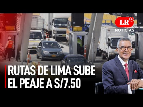 Peaje de Rutas de Lima: Incrementará el precio a S/ 7.50 | LR+ Noticias