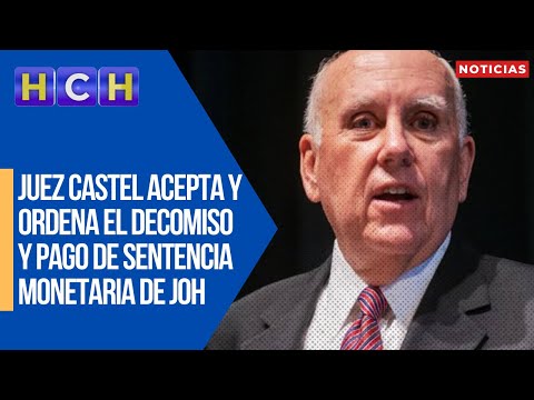 Juez Castel acepta y ordena el decomiso y pago de sentencia monetaria de JOH