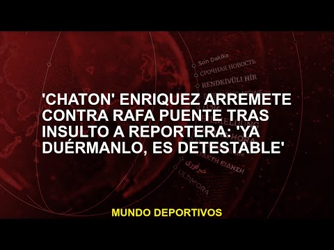 'Chatón' Enríquez arremete contra Rafa Puente tras insulto a reportera: 'Ya duérmanlo, es detestable