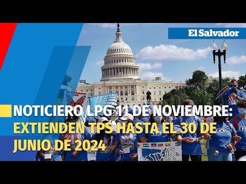 Noticiero LPG 11 de noviembre: EUA extiende TPS hasta el 30 de junio de 2024  a El Salvador