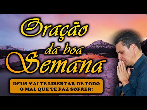 (()) ORAÇÃO DA BOA SEMANA: DEUS VAI TE LIBERTAR DE TODO O MAL QUE TE FAZ SOFRER!