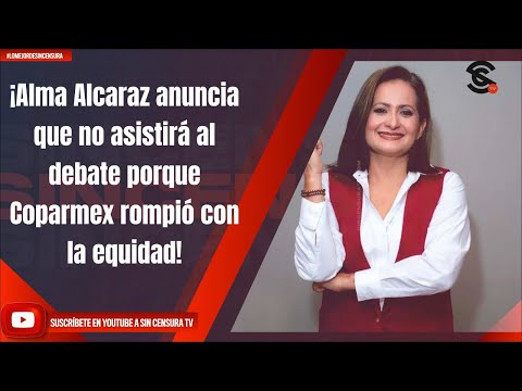 ¡Alma Alcaraz anuncia que no asistirá al debate porque Coparmex rompió con la equidad!