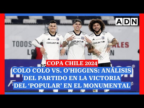Copa Chile 2024 | Colo Colo vs. O'Higgins: análisis del partido tras el duelo en el Monumental