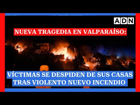Nueva tragedia en Valparaíso: Víctimas se despiden de sus casas tras violento nuevo incendio