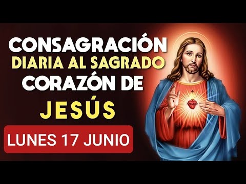 ?? CONSAGRACIÓN DEL DÍA AL SAGRADO CORAZÓN DE JESÚS.  LUNES 17 DE JUNIO DE 2024 ??