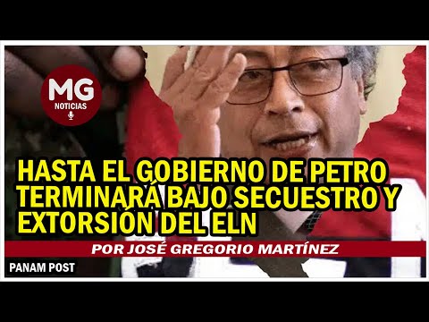 HASTA EL GOBIERNO DE PETRO TERMINARÁ BAJO 'SECUESTRO' Y EXTORSIÓN DEL ELN  José Gregorio Martínez