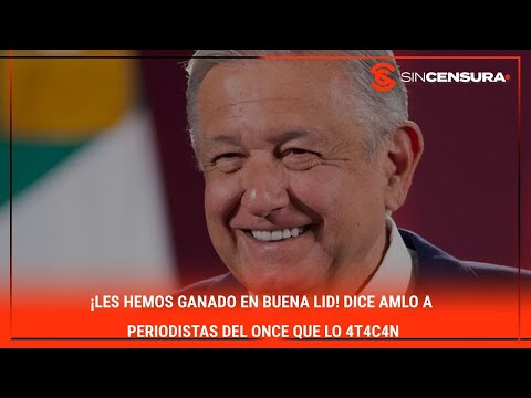 ¡LES HEMOS GANADO EN BUENA LID! Dice #AMLO a periodistas del #ONCE que lo 4t4c4n