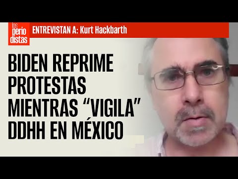 #Entrevista ¬ Biden reprime protestas mientras “vigila” DDHH en México: Kurt Hackbarth
