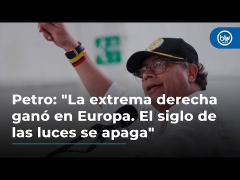 Petro: La extrema derecha ganó en Europa. El siglo de las luces se apaga