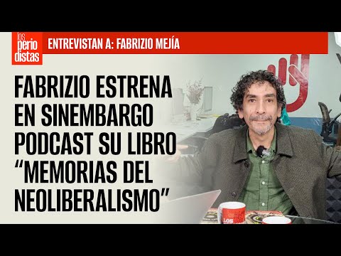 Fabrizio Mejía estrena en SinEmbargo Podcast su libro “Memorias del Neoliberalismo”