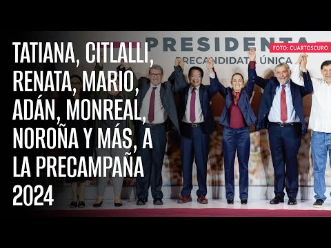 Tatiana, Citlalli, Renata, Mario, Adán, Monreal, Noroña y más, a la precampaña 2024