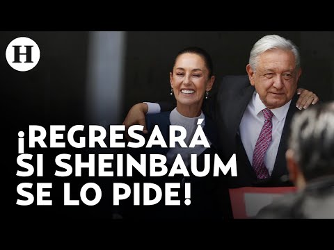 AMLO dejaría el retiro si Claudia Sheinbaum le pide ayuda: “solo en una situación gravísima