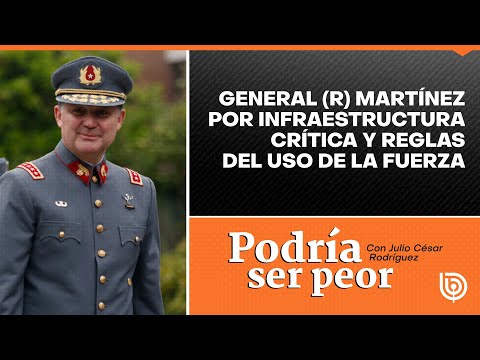 General (r) Martínez por infraestructura crítica y reglas del uso de la fuerza