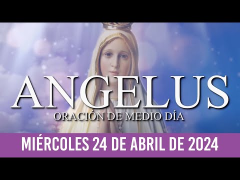 Ángelus de Hoy MIÉRCOLES 24 DE ABRIL DE 2024 ORACIÓN DE MEDIODÍA