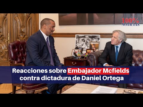 #ULTIMAHORA | Reacciones sobre la denuncia del Embajador Mcfields en contra de dictadura de Ortega