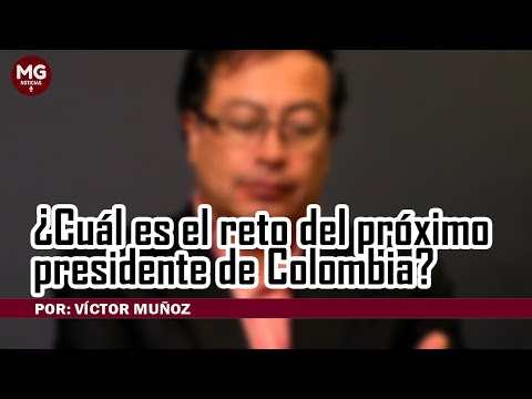 ¿CUÁL ES EL RETO DEL PRÓXIMO PRESIDENTE DE COLOMBIA?  Por: Víctor Muñoz