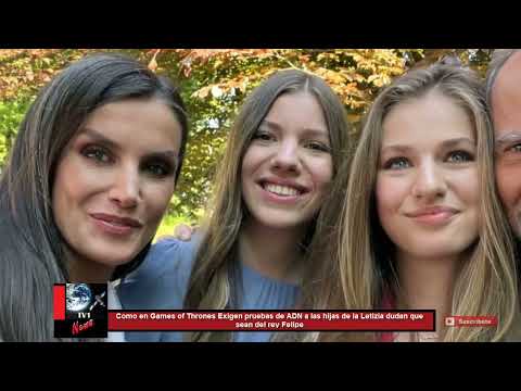 Como en Games of Thrones Exigen pruebas de ADN a hijas de la Letizia dudan que sean del rey Felipe