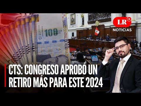 CTS: Congreso APROBÓ un retiro más para este 2024 | LR+ Noticias