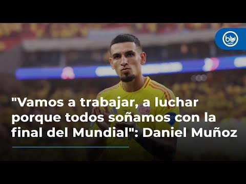 Vamos a trabajar, a luchar porque todos soñamos con la final del Mundial: Daniel Muñoz