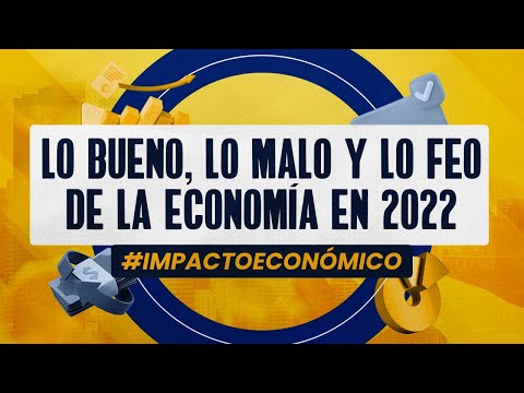 Impacto Económico I Lo bueno, lo malo y lo feo de la economía en 2022