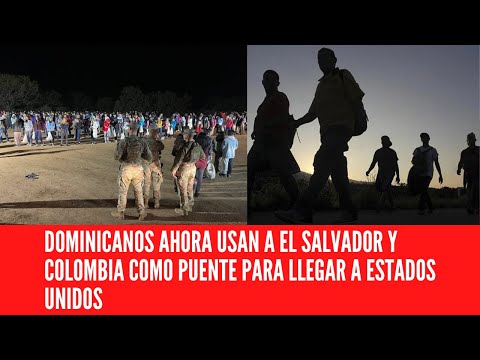 DOMINICANOS AHORA USAN A EL SALVADOR Y COLOMBIA COMO PUENTE PARA LLEGAR A ESTADOS UNIDOS