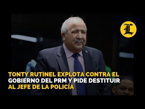 Tonty Rutinel explota contra el Gobierno del PRM y pide destituir al jefe de la Policía
